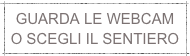 GUARDA LE WEBCAM
O SCEGLI IL SENTIERO